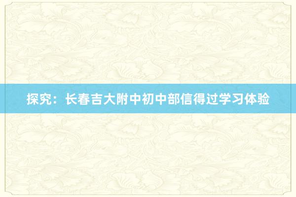 探究：长春吉大附中初中部信得过学习体验