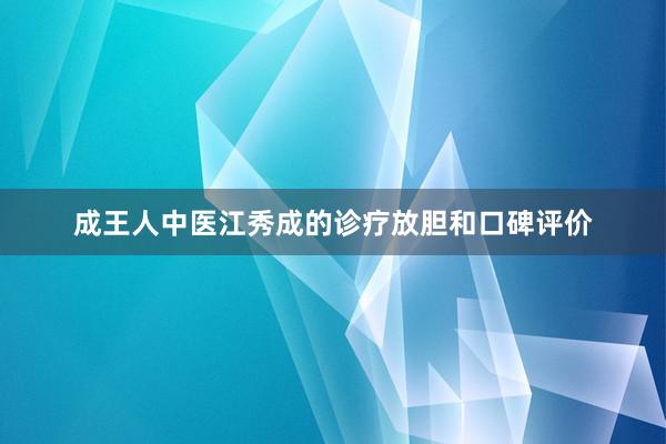 成王人中医江秀成的诊疗放胆和口碑评价